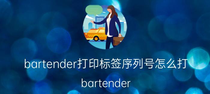 bartender打印标签序列号怎么打 bartender designer打印方向设置？